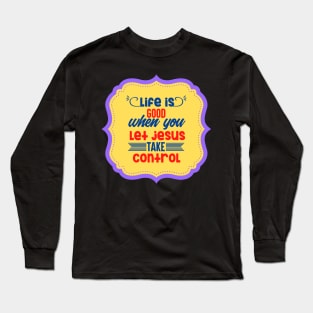 Life Is Good When You Let Jesus Take Control Long Sleeve T-Shirt